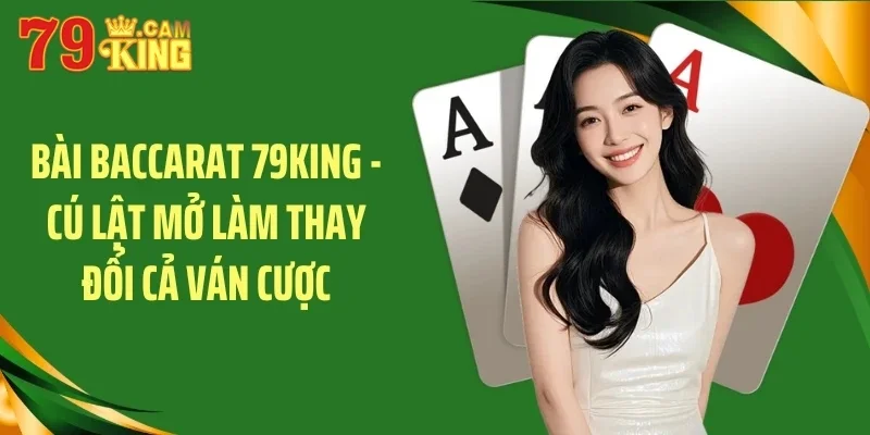 Bài baccarat 79king cú lật mở làm thay đổi ván cược
