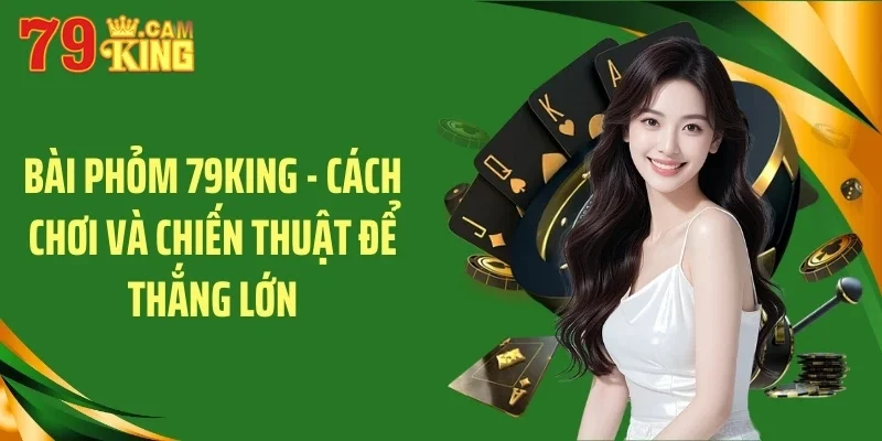 bai phom 79king – cach choi va chien thuat de thang lon