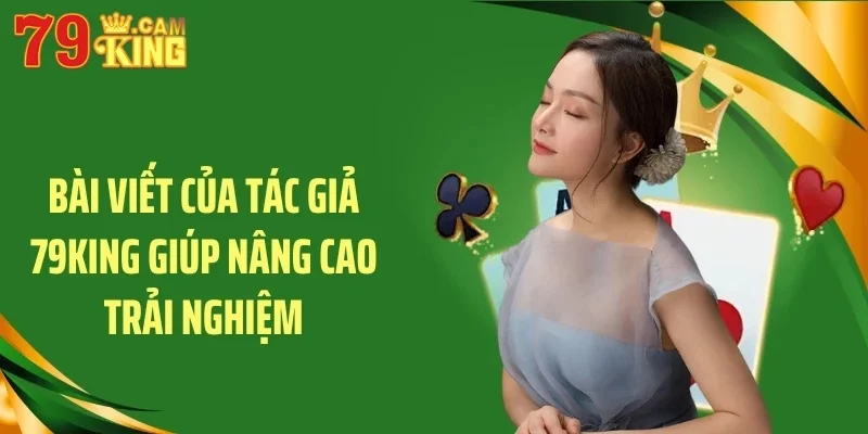 Bài viết của tác giả 79King giúp nâng cao trải nghiệm