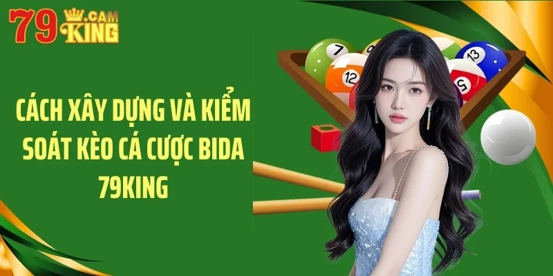 Cách xây dựng và kiểm soát kèo cá cược bida 79KING