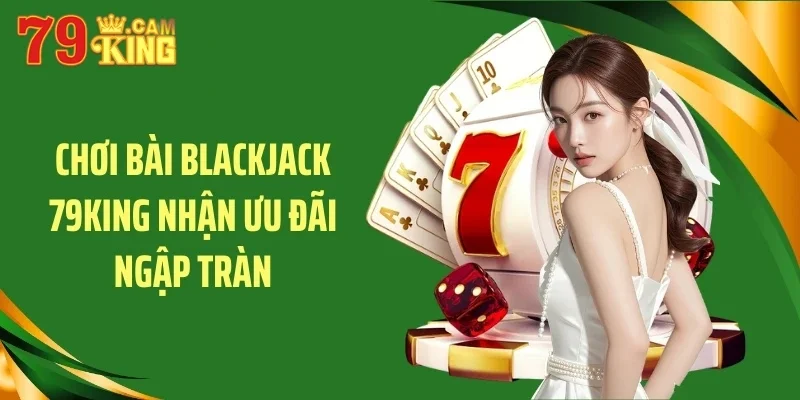 Chơi bài blackjack 79KING nhận ưu đãi ngập tràn Chơi bài blackjack 79KING nhận ưu đãi ngập tràn