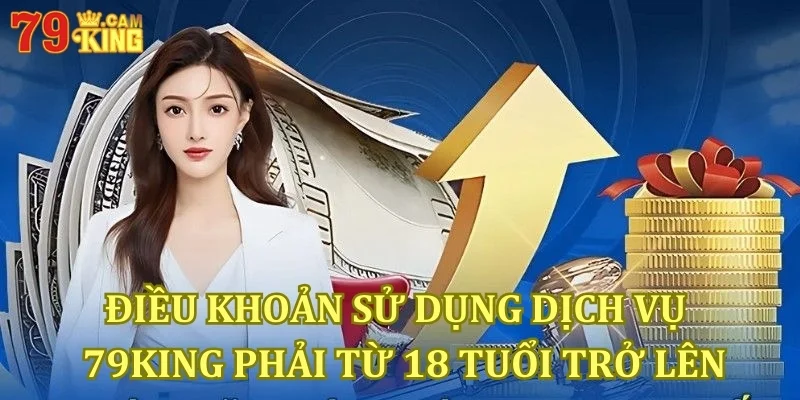 Điều kiện sử dụng dịch vụ 79king phải từ 18 tuổi trở lên Điều kiện sử dụng dịch vụ 79king phải từ 18 tuổi trở lên