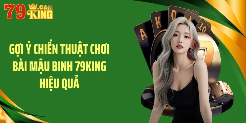 Gợi ý chiến thuật chơi bài mậu binh 79KING hiệu quả Gợi ý chiến thuật chơi bài mậu binh 79KING hiệu quả