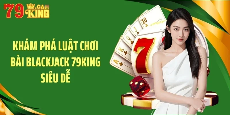 Khám phá luật chơi bài blackjack 79KING siêu dễ Khám phá luật chơi bài blackjack 79KING siêu dễ