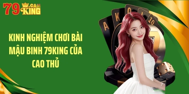 Kinh nghiệm chơi bài mậu binh 79KING của cao thủ Kinh nghiệm chơi bài mậu binh 79KING của cao thủ