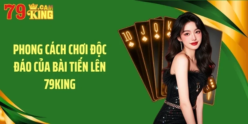 Phong cách chơi độc đáo của bài tiến lên 79KING Phong cách chơi độc đáo của bài tiến lên 79KING