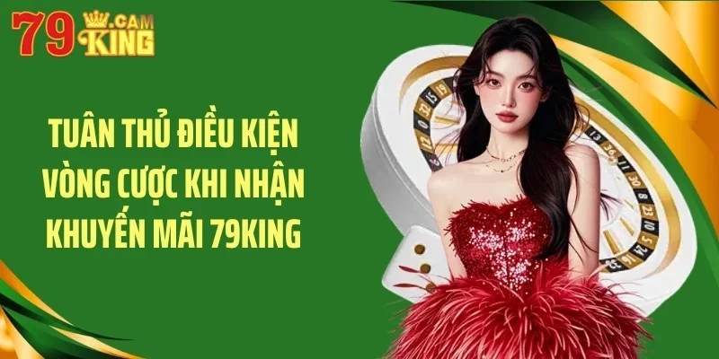 Tuân thủ điều kiện vòng cược khi nhận khuyến mãi 79King Tuân thủ điều kiện vòng cược khi nhận khuyến mãi 79King