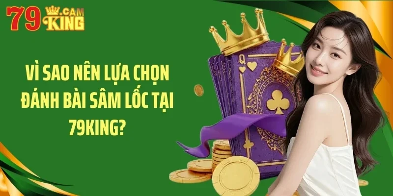 Vì sao nên lựa chọn đánh bài sâm lốc tại 79King?